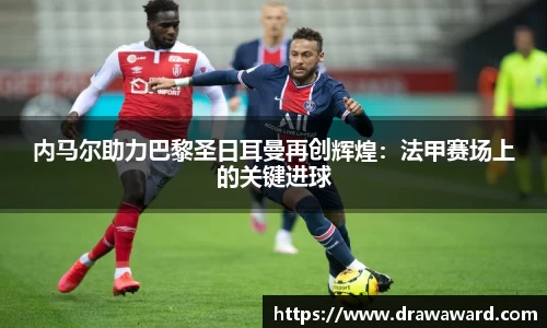 内马尔助力巴黎圣日耳曼再创辉煌：法甲赛场上的关键进球