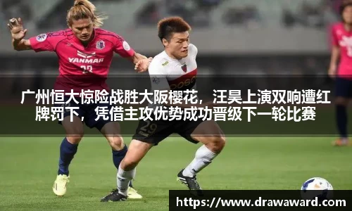 广州恒大惊险战胜大阪樱花，汪昊上演双响遭红牌罚下，凭借主攻优势成功晋级下一轮比赛