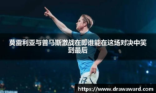 莫雷利亚与普马斯激战在即谁能在这场对决中笑到最后