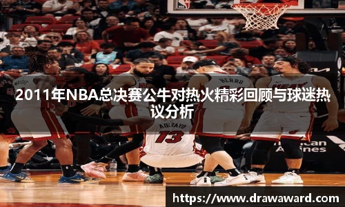 2011年NBA总决赛公牛对热火精彩回顾与球迷热议分析