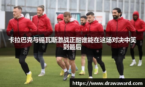 卡拉巴克与锡瓦斯激战正酣谁能在这场对决中笑到最后