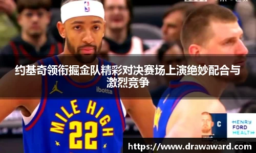 约基奇领衔掘金队精彩对决赛场上演绝妙配合与激烈竞争