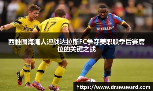 西雅图海湾人迎战达拉斯FC争夺美职联季后赛席位的关键之战