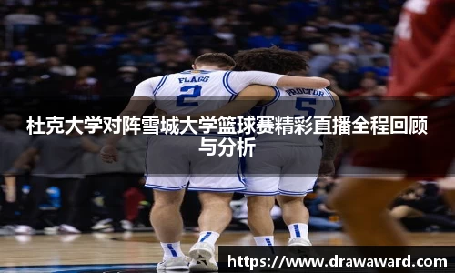 杜克大学对阵雪城大学篮球赛精彩直播全程回顾与分析