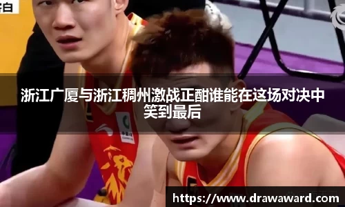 浙江广厦与浙江稠州激战正酣谁能在这场对决中笑到最后