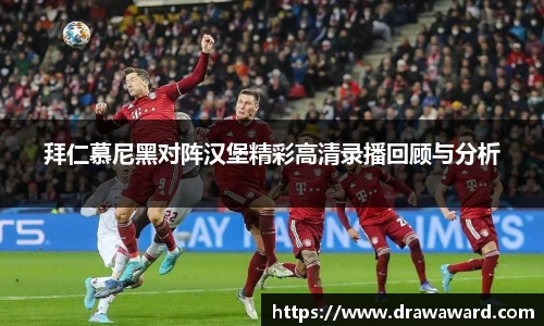 拜仁慕尼黑对阵汉堡精彩高清录播回顾与分析