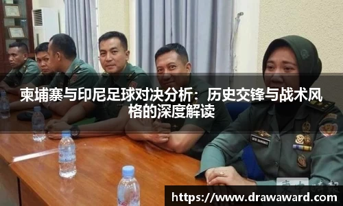 柬埔寨与印尼足球对决分析：历史交锋与战术风格的深度解读